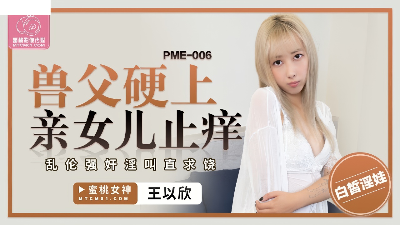 蜜桃传媒王以欣PME-006兽父硬上亲女儿止痒-麻豆剧情巴士站mdgirl.icu