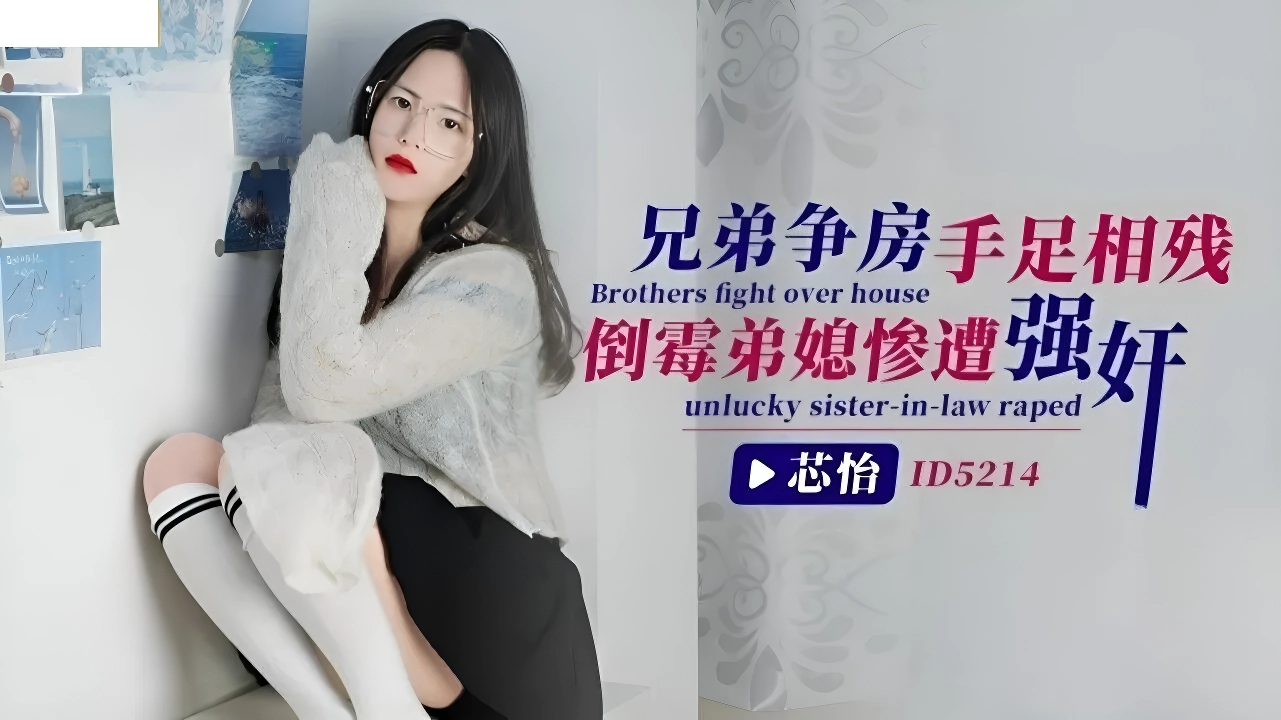 ID5214 – 兄弟争房手足相残， 倒霉弟媳惨遭强奸 – 芯怡-麻豆剧情巴士站mdgirl.icu