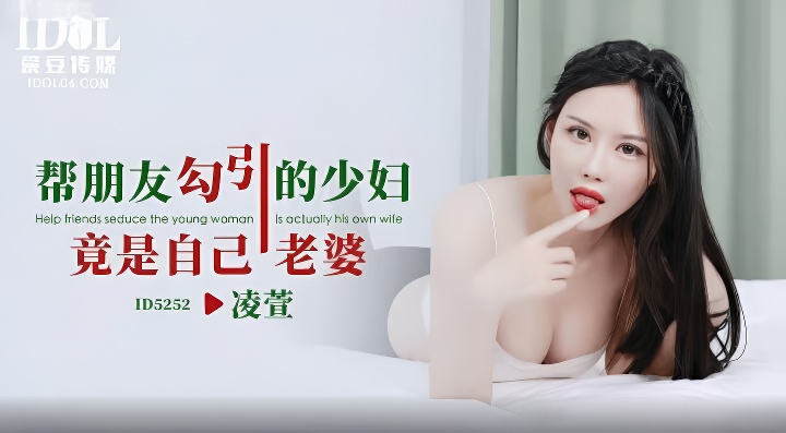 爱豆传媒ID5252帮朋友勾引的少妇竟是自己老婆-凌萱-麻豆剧情巴士站mdgirl.icu