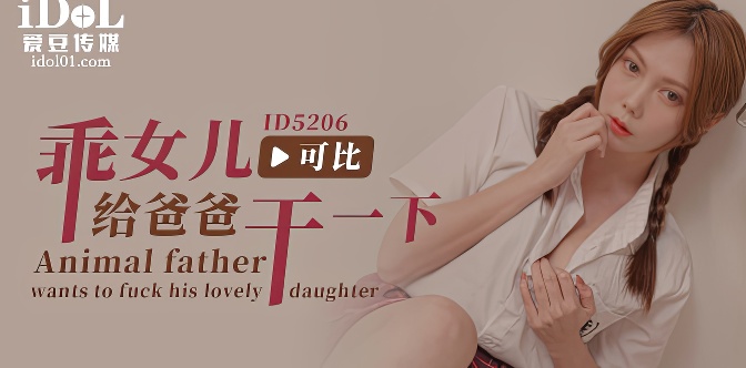 ID5206 乖女儿给爸爸干一下-麻豆剧情巴士站mdgirl.icu